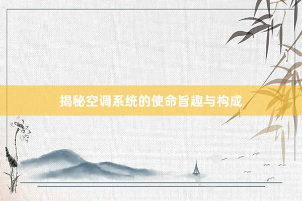 揭秘空调系统的使命旨趣与构成